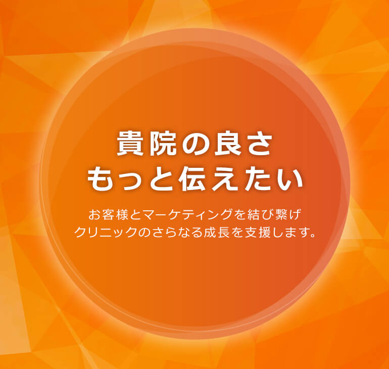 御社の良さもっと伝えたい。お客様とマーケティングを結び繋げクリニックのさらなる成長を支援します。