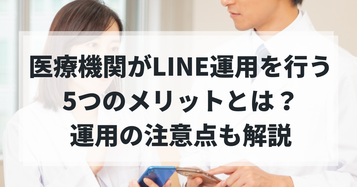 医療機関がLINE運用を行う5つのメリット!運用する際の注意点についても解説!